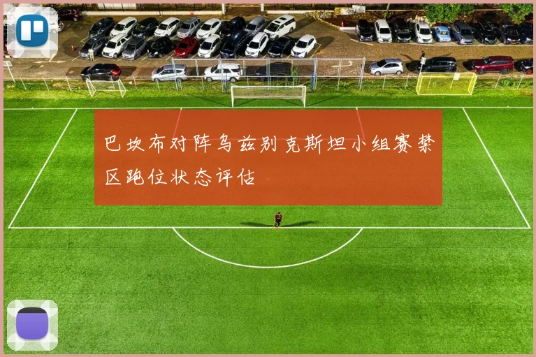 巴坎布对阵乌兹别克斯坦小组赛禁区跑位状态评估
