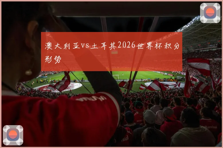 澳大利亚vs土耳其2026世界杯积分形势