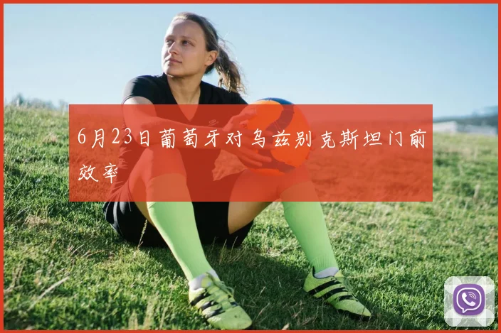 6月23日葡萄牙对乌兹别克斯坦门前效率