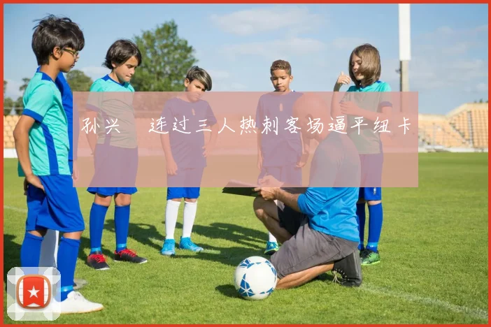 孙兴慜连过三人热刺客场逼平纽卡