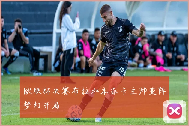 欧联杯决赛布拉加本菲卡主帅变阵梦幻开局