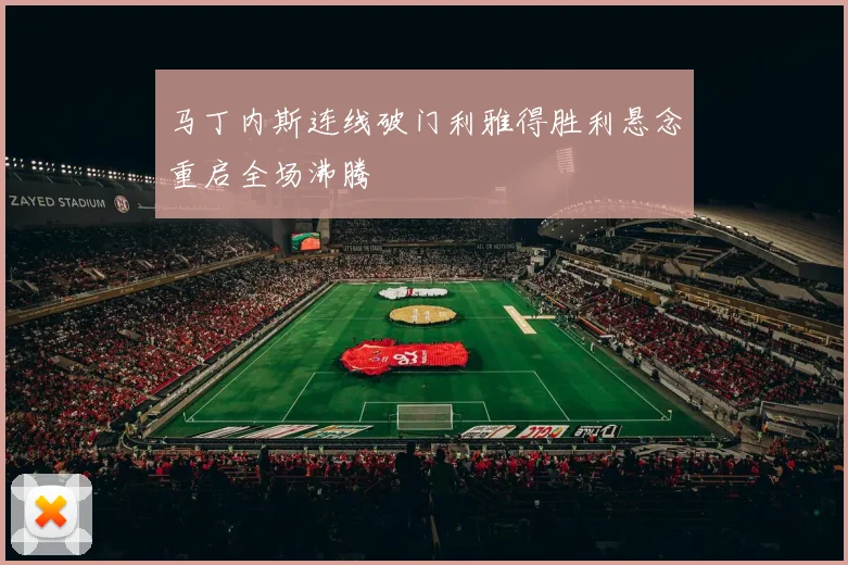 马丁内斯连线破门利雅得胜利悬念重启全场沸腾