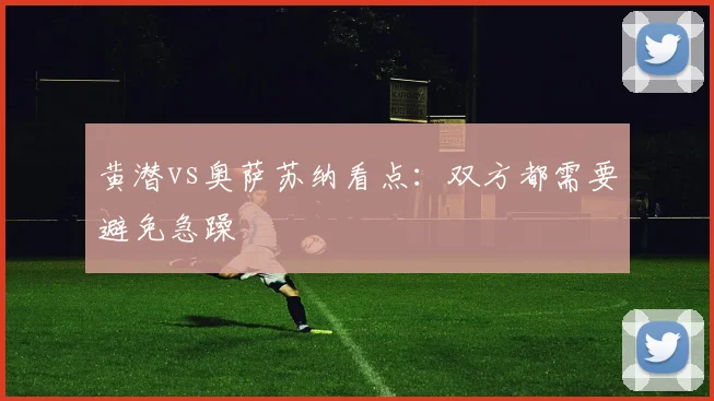黄潜vs奥萨苏纳看点：双方都需要避免急躁