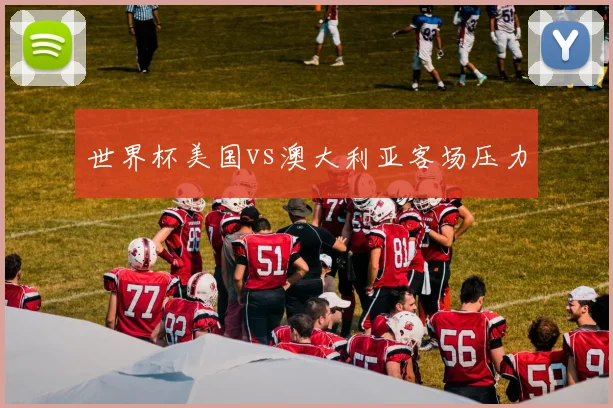 世界杯美国vs澳大利亚客场压力