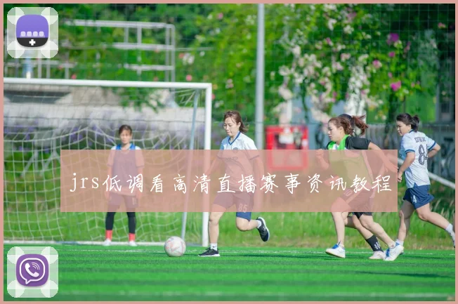 jrs低调看高清直播赛事资讯教程