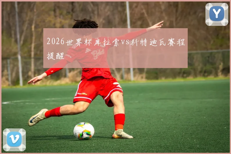 2026世界杯库拉索vs科特迪瓦赛程提醒