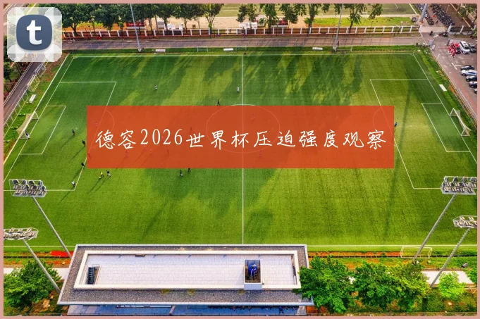 德容2026世界杯压迫强度观察