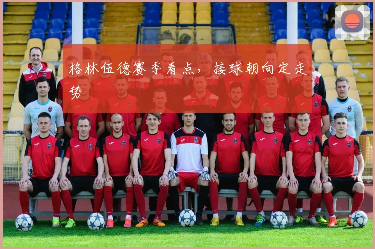格林伍德赛季看点，接球朝向定走势