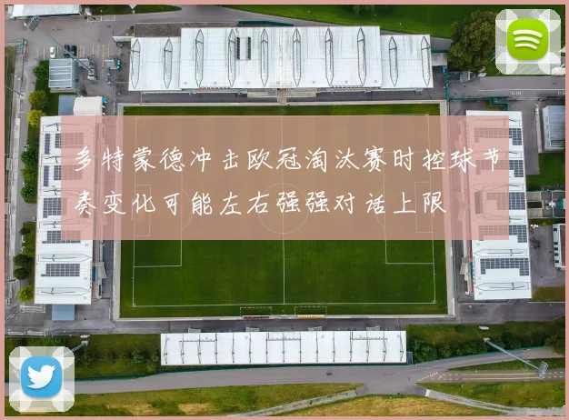 多特蒙德冲击欧冠淘汰赛时控球节奏变化可能左右强强对话上限