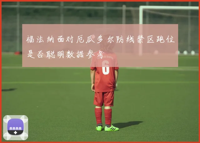 福法纳面对厄瓜多尔防线禁区跑位是否聪明数据参考