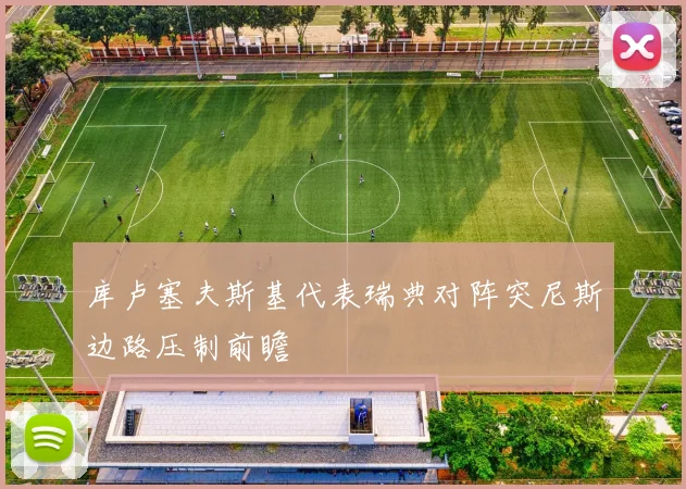 库卢塞夫斯基代表瑞典对阵突尼斯边路压制前瞻