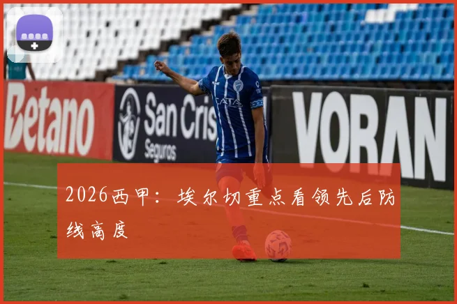 2026西甲：埃尔切重点看领先后防线高度