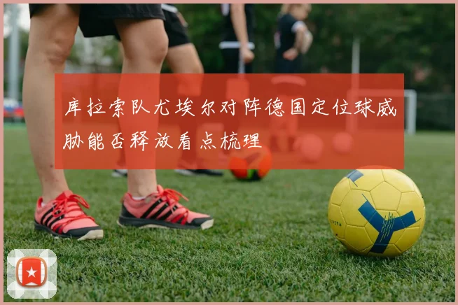 库拉索队尤埃尔对阵德国定位球威胁能否释放看点梳理