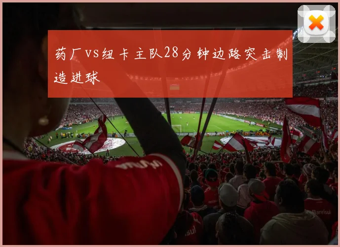药厂vs纽卡主队28分钟边路突击制造进球