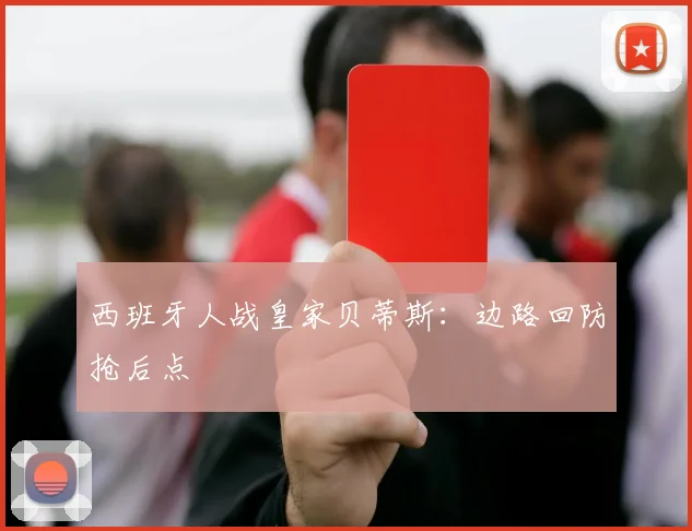 西班牙人战皇家贝蒂斯：边路回防抢后点