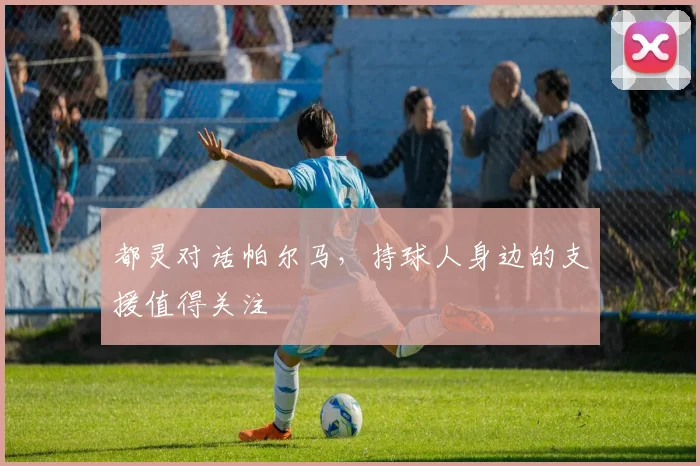都灵对话帕尔马，持球人身边的支援值得关注