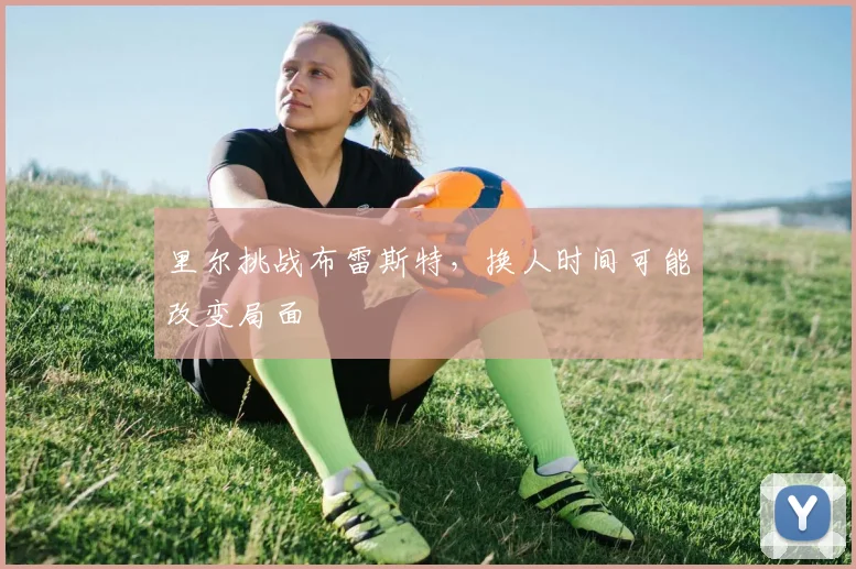 里尔挑战布雷斯特，换人时间可能改变局面