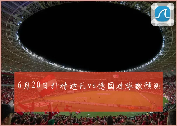 6月20日科特迪瓦vs德国进球数预测