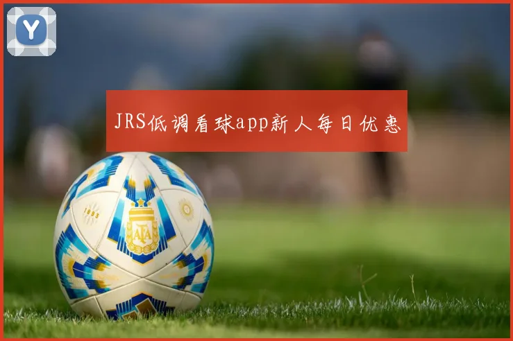JRS低调看球app新人每日优惠