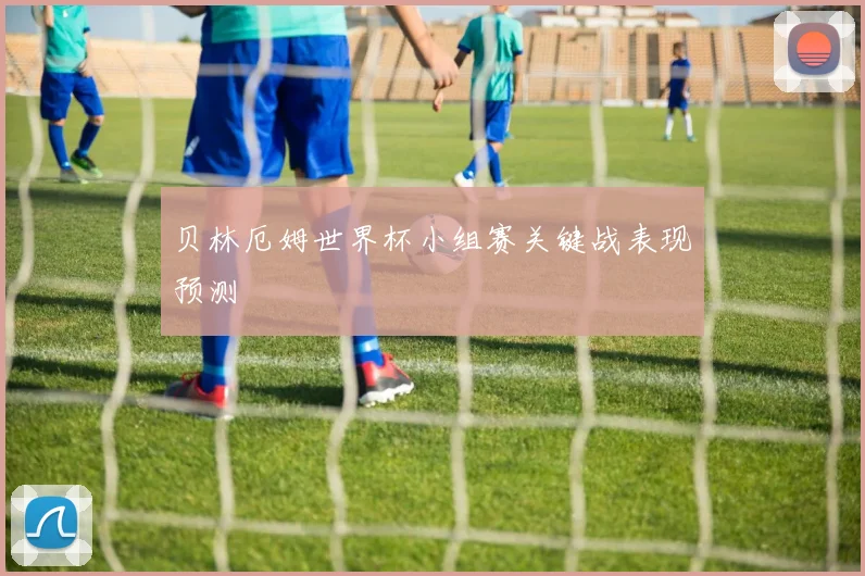 贝林厄姆世界杯小组赛关键战表现预测